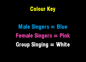 Colour Key

Male Singers t Blue

Female Singers Pink
Group Singing White