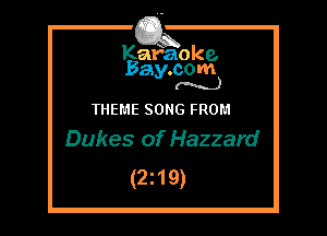 Kafaoke.
Bay.com
(N...)

THEME SONG FROM
Dukes of Hazzard

(2z19)
