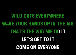 WILD CATS EVERYWHERE
WAVE YOUR HANDS UP IN THE AIR
THAT'S THE WAY WE DO IT
LET'S GET TO IT
COME ON EVERYONE