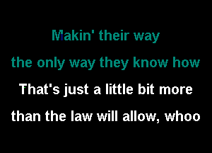 Makin' their way

the only way they know how

That's just a little bit more

than the law will allow, whoo