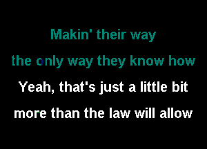 Makin' their way

the only way they know how

Yeah, that's just a little bit

more than the law will allow