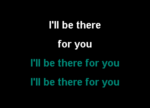 I'll be there
for you

I'll be there for you

I'll be there for you