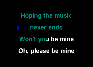 Hoping the music
I! never ends

Won't you be mine

Oh, please be mine