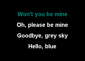 Won't you be mine

Oh, please be mine

Goodbye, grey sky
Hello, blue