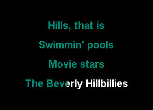 Hills, that is

Swimmin' pools

Movie stars

The Beverly Hillbillies
