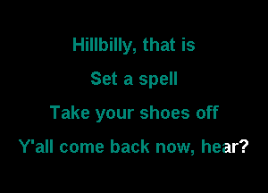 Hillbilly, that is

Set a spell
Take your shoes off

Y'all come back now, hear?