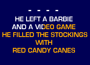HE LEFT A BARBIE
AND A VIDEO GAME
HE FILLED THE STOCKINGS
WITH
RED CANDY CANES