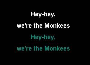 Hey-hey,

we're the Monkees

Hey-hey,

we're the Monkees