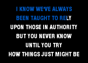 I K 0W WE'VE ALWAYS
BEEN TAUGHT T0 RELY
UPON THOSE IH AUTHORITY
BUT YOU EVER KNOW
UHTIL YOU TRY
HOW THINGS JUST MIGHT BE