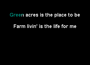 Green acres is the place to be

Farm livin' is the life for me