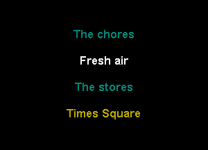 The chores
Fresh air

The stores

Times Square