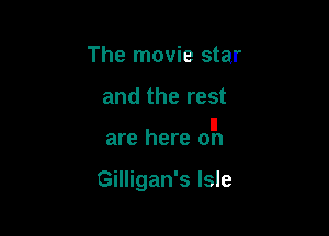 The movie star

and the rest

II
are here on

Gilligan's Isle