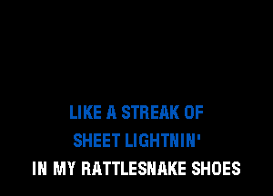 LIKE A STRERK 0F
SHEET LIGHTHIH'
IN MY RATTLESHAKE SHOES