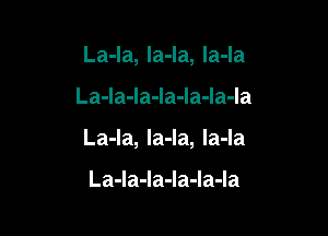 La-la, la-Ia, Ia-la

La-la-Ia-Ia-Ia-Ia-Ia

La-la, la-la, la-la

La-la-la-Ia-Ia-Ia