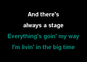 And there's

always a stage

Everything's goin' my way

I'm livin' in the big time