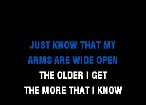 JUST KNOW THAT MY
ARMS ARE WIDE OPEN
THE OLDER I GET

THE MORE THATI KNOW I