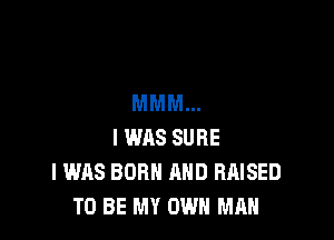 MMM...

I WAS SURE
I WAS BORN AND RHISED
TO BE MY OWN MAN
