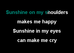 Sunshine on my shoulders

makes me happy

Sunshine in my eyes

can make me cry