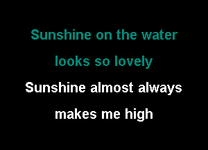 Sunshine on the water

looks so lovely

Sunshine almost always

makes me high