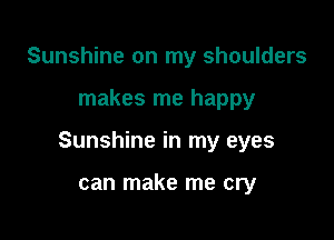 Sunshine on my shoulders

makes me happy

Sunshine in my eyes

can make me cry