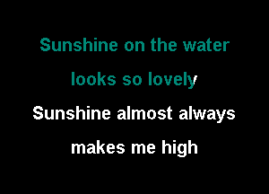 Sunshine on the water

looks so lovely

Sunshine almost always

makes me high