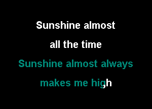 Sunshine almost

all the time

Sunshine almost always

makes me high