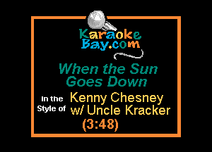 Kafaoke.
Bay.com
N

When the Sun
Goes Down

.mne Kenny Chesney
Style N W! Uncle Kracker

(3z48)