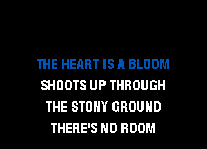 THE HEART IS A BLOOM
SHOOTS UP THROUGH
THE STDHY GROUND

THERE'S H0 BOOM l