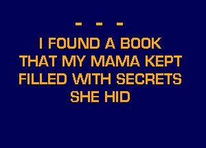 I FOUND A BOOK
THAT MY MAMA KEPT
FILLED WITH SECRETS

SHE HID