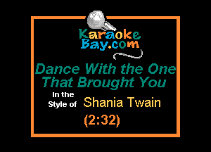 Kafaoke.
Bay.com
N

Dance With the One
That Brought You

In the . .
Style 01 Shama Twain

(2z32)