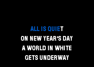 ALL IS QUIET

ON NEW YEAR'S DAY
A WORLD IN WHITE
GETS UHDERWAY