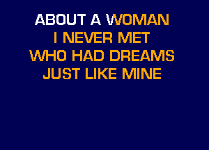 ABOUT A WOMAN
I NEVER MET
WHO HAD DREAMS
JUST LIKE MINE