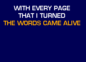 WITH EVERY PAGE
THAT I TURNED
THE WORDS CAME ALIVE