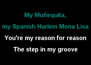 My Muriequita,
my Spanish Harlem Mona Lisa
You're my reason for reason

The step in my groove