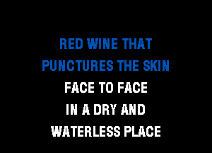 BED WINE THRT
PUHCTURES THE SKIN

FACE TO FACE
IN A DRY AND
WATEBLESS PLACE
