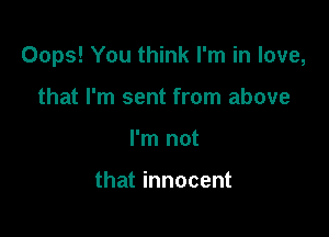 Oops! You think I'm in love,

that I'm sent from above
I'm not

that innocent