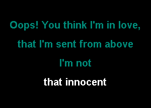 Oops! You think I'm in love,

that I'm sent from above
I'm not

that innocent