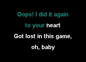 Oops! I did it again

to your heart
Got lost in this game,
oh,baby