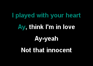 I played with your heart

Ay, think I'm in love
Ay-yeah

Not that innocent