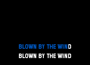 BLOWN BY THE WIND
BLOWN BY THE WIND