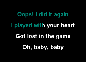 Oops! I did it again

I played with your heart

Got lost in the game
Oh, baby, baby