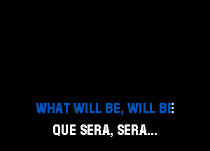 WHAT WILL BE, WILL BE
QUE SERA, SERA...