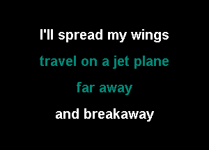 I'll spread my wings

travel on a jet plane
far away

and breakaway