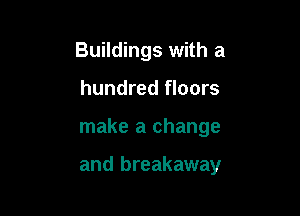 Buildings with a
hundred floors

make a change

and breakaway