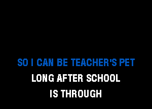 SO I CAN BE TEACHER'S PET
LONG AFTER SCHOOL
IS THROUGH