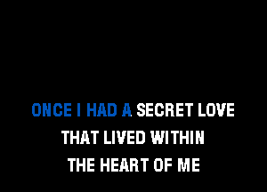 ONCE I HAD A SECRET LOVE
THAT LIVED WITHIN
THE HEART OF ME