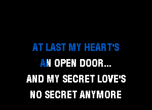AT LAST MY HEABT'S
AN OPEN DOOR...
AND MY SECRET LOVE'S

H0 SECRET AHYMORE l