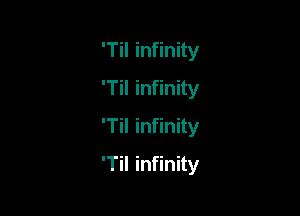 'TiI infinity
'Til infinity
'Til infinity

'Til infinity