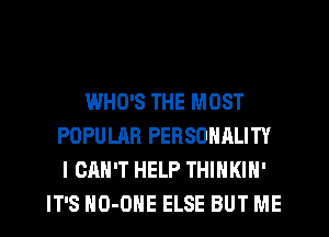 WHO'S THE MOST
POPULAR PERSONALITY
I CAN'T HELP THINKIN'
IT'S HO-OHE ELSE BUT ME