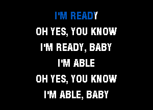 I'M READY
0H YES, YOU KNOW
I'M READY, BABY

I'M ABLE
0H YES, YOU KNOW
I'M ABLE, BABY